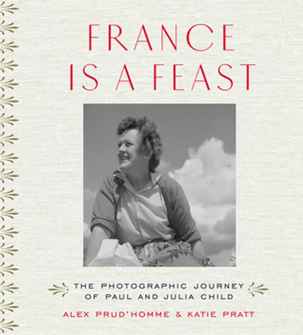 France is a Feast: The Photographic Journey of Paul and Julia Child by Alex Prud'Homme cover