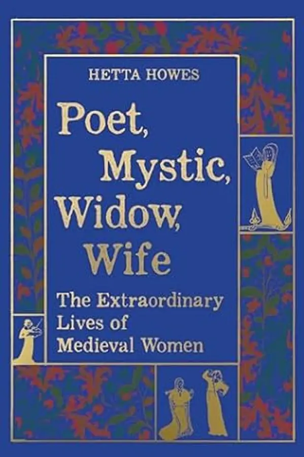 Poet, Mystic, Widow, Wife: The Extraordinary Lives of Medieval Women by Hetta Howes cover