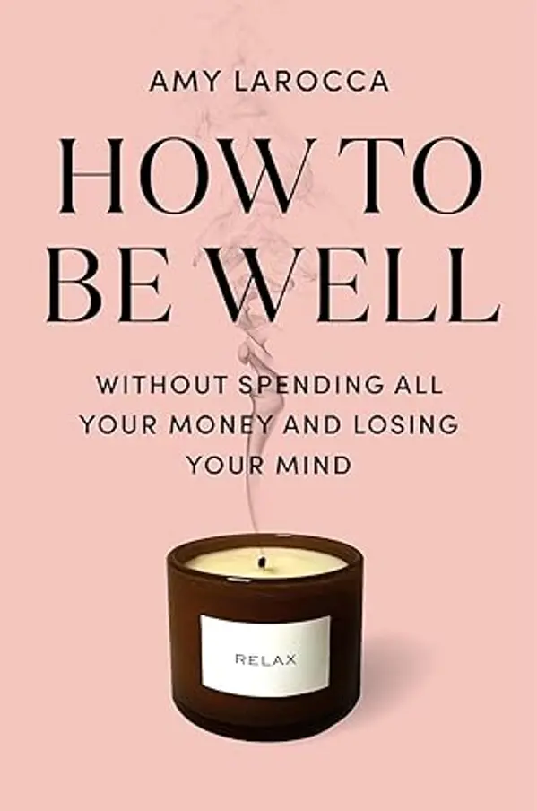 How to Be Well: Without Spending All Your Money and Losing Your Mind by Amy Larocca cover