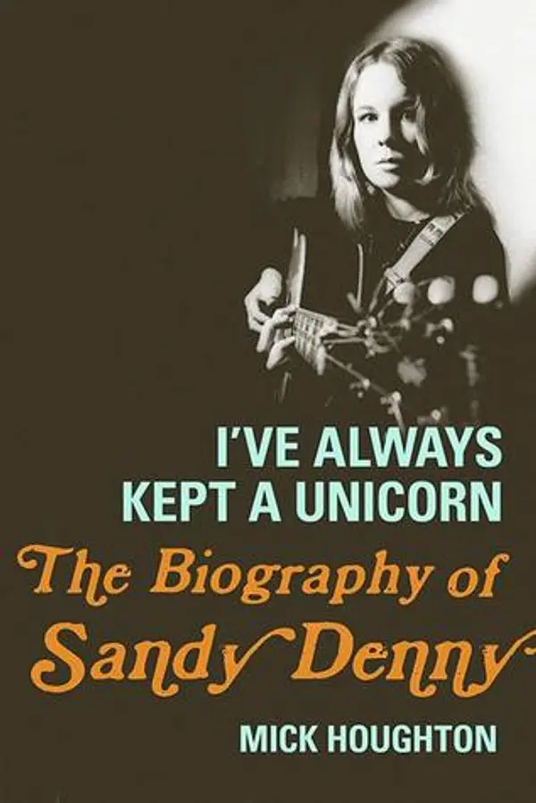 I've Always Kept a Unicorn: The Biography of Sandy Denny by Mick Houghton cover