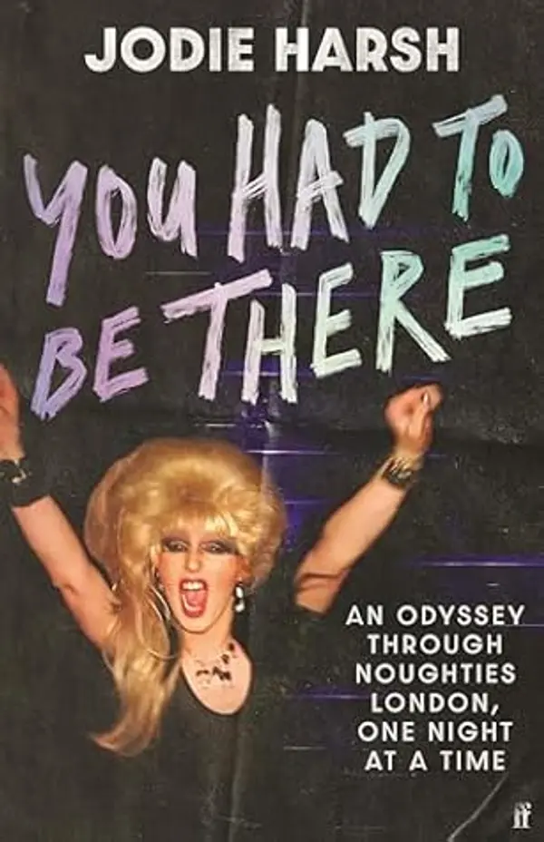 You Had to Be There: An Odyssey Through Noughties London, One Night at a Time. by Jodie Harsh cover