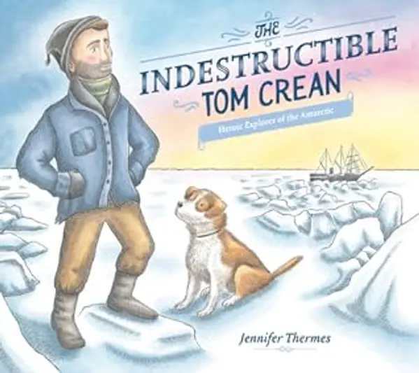 The Indestructible Tom Crean: Heroic Explorer of the Antarctic by Jennifer Thermes cover