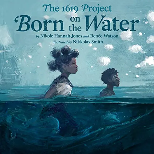 The 1619 Project: Born on the Water by Nikole Hannah-Jones, Renée Watson cover