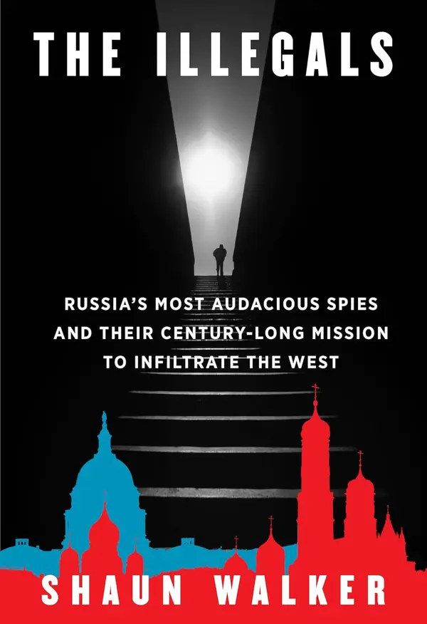 The Illegals: Russia's Most Audacious Spies and Their Century-Long Mission to Infiltrate the West by Shaun Walker cover