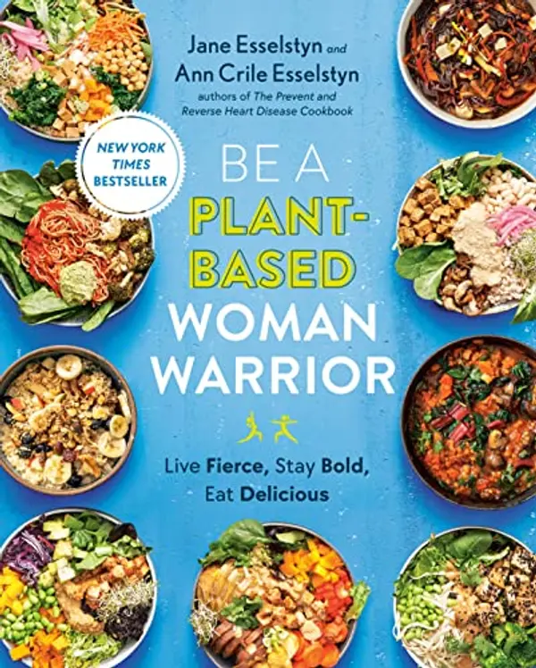 Be A Plant-Based Woman Warrior: Live Fierce, Stay Bold, Eat Delicious by Jane Esselstyn, Ann Crile Esselstyn cover