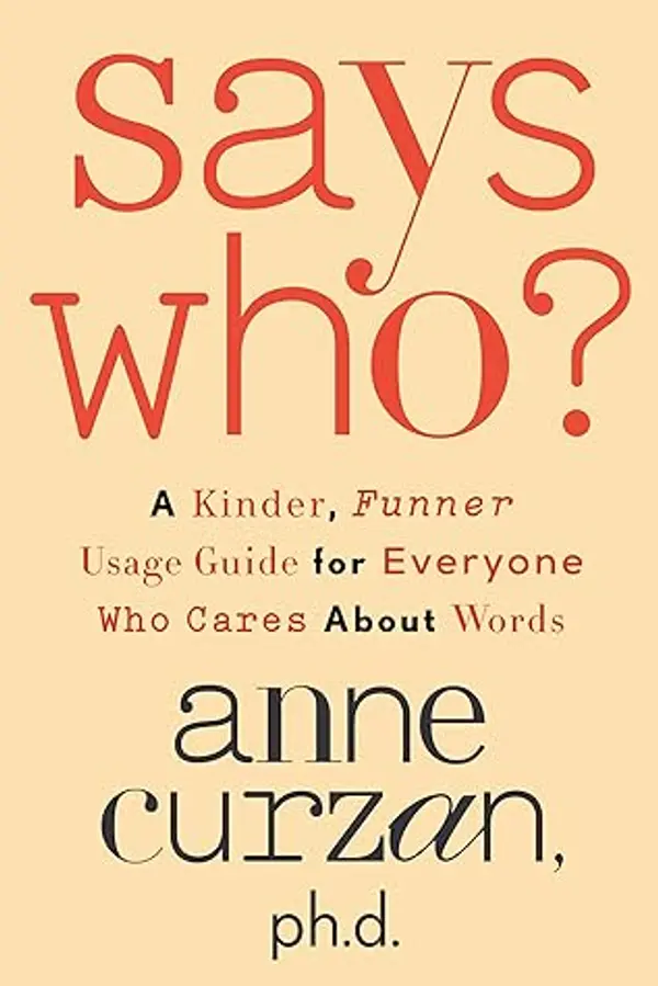 Says Who?: A Kinder, Funner Usage Guide for Everyone Who Cares About Words by Anne Curzan cover