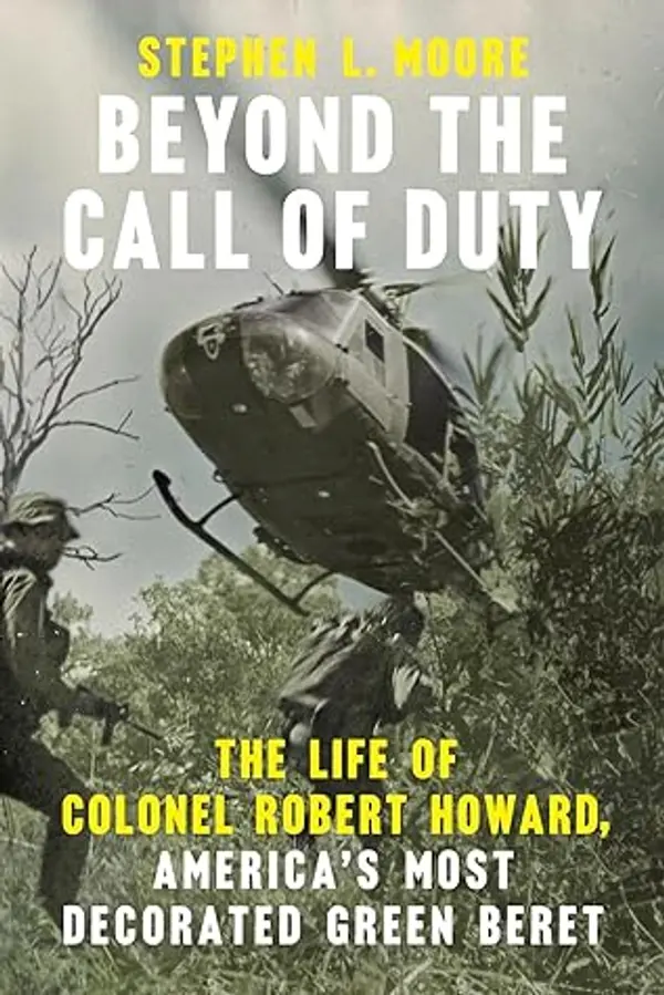 Beyond the Call of Duty: The Life of Colonel Robert Howard, America's Most Decorated Green Beret by Stephen L. Moore cover
