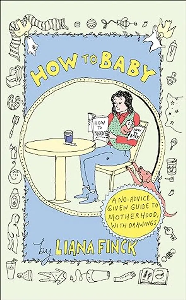 How to Baby: A No-Advice-Given Guide to Motherhood, with Drawings by Liana Finck cover