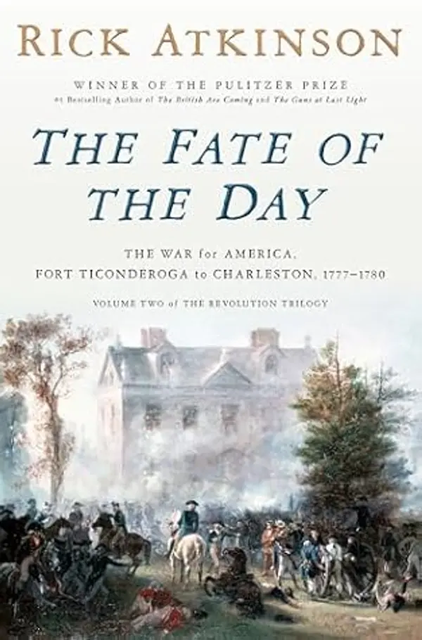 The Fate of the Day: The War for America, Fort Ticonderoga to Charleston, 1777-1780 by Rick Atkinson cover