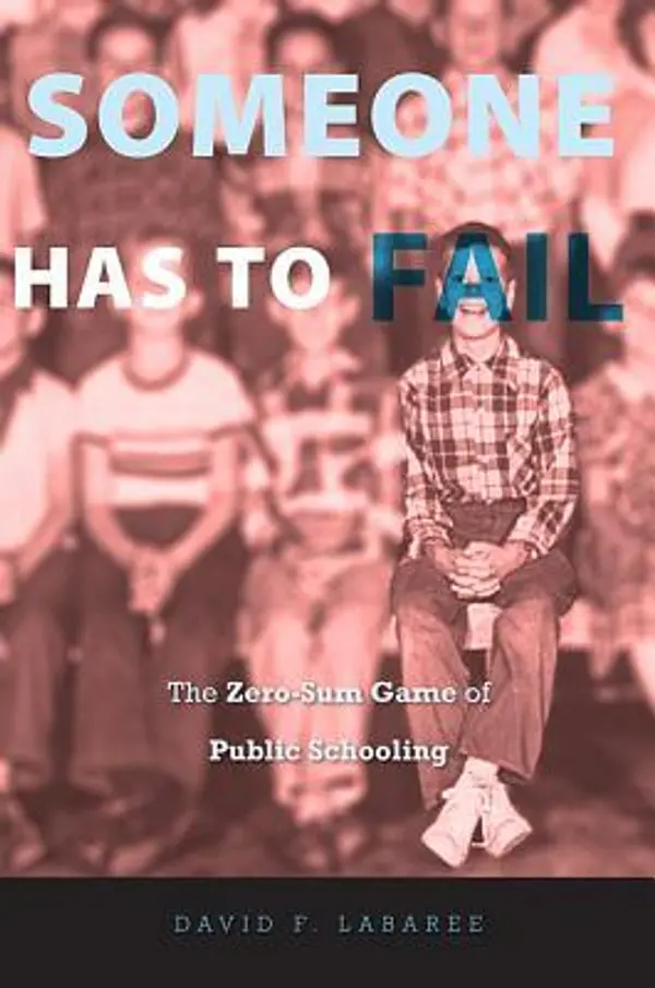 Someone Has to Fail: The Zero-Sum Game of Public Schooling by David F. Labaree cover
