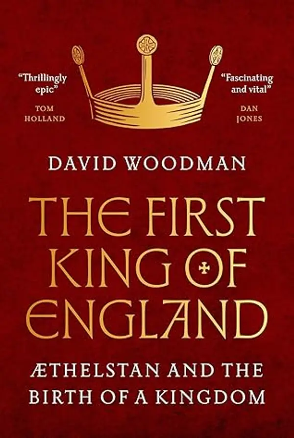 The First King of England: Æthelstan and the Birth of a Kingdom by David  A.    Woodman cover