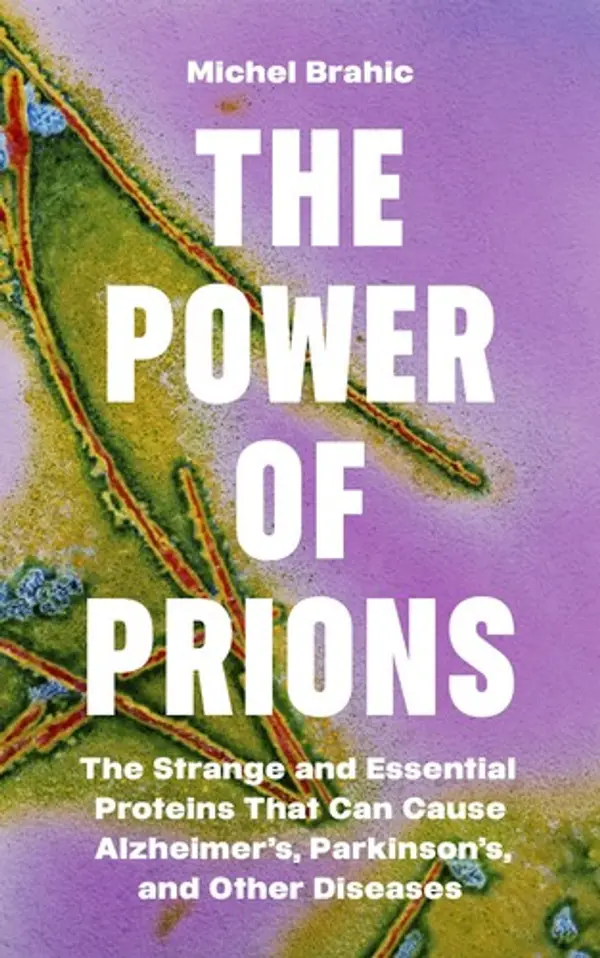 The Power of Prions: The Strange and Essential Proteins That Can Cause Alzheimer’s, Parkinson’s, and Other Diseases by Michel Brahic cover