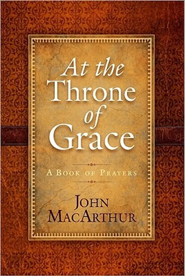 At the Throne of Grace: A Book of Prayers by John F. MacArthur Jr. cover