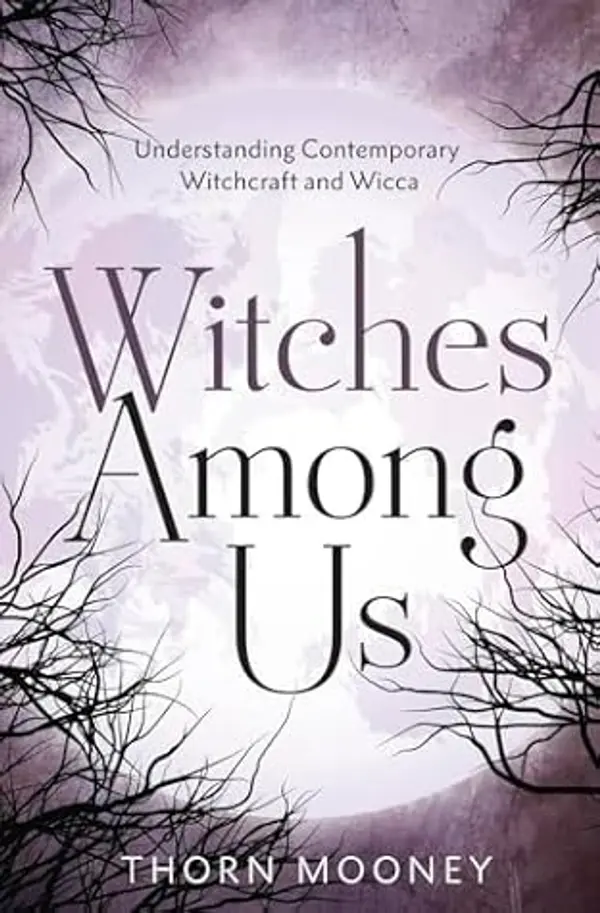 Witches Among Us: Understanding Contemporary Witchcraft and Wicca by Thorn Mooney cover