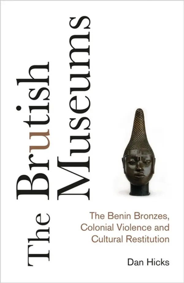 The Brutish Museums: The Benin Bronzes, Colonial Violence and Cultural Restitution by Dan Hicks cover