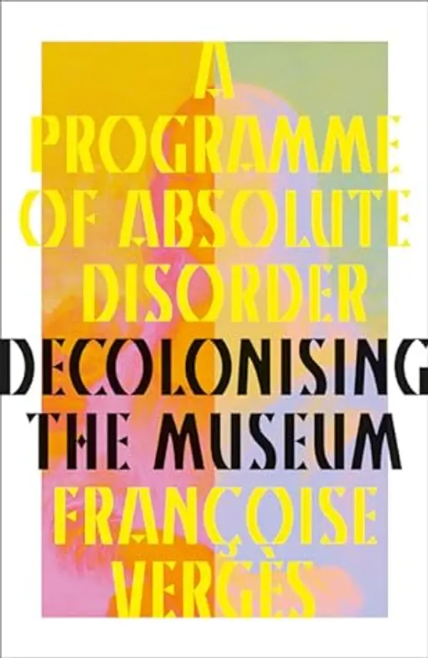 A Programme of Absolute Disorder: Decolonizing the Museum by Françoise Vergès cover