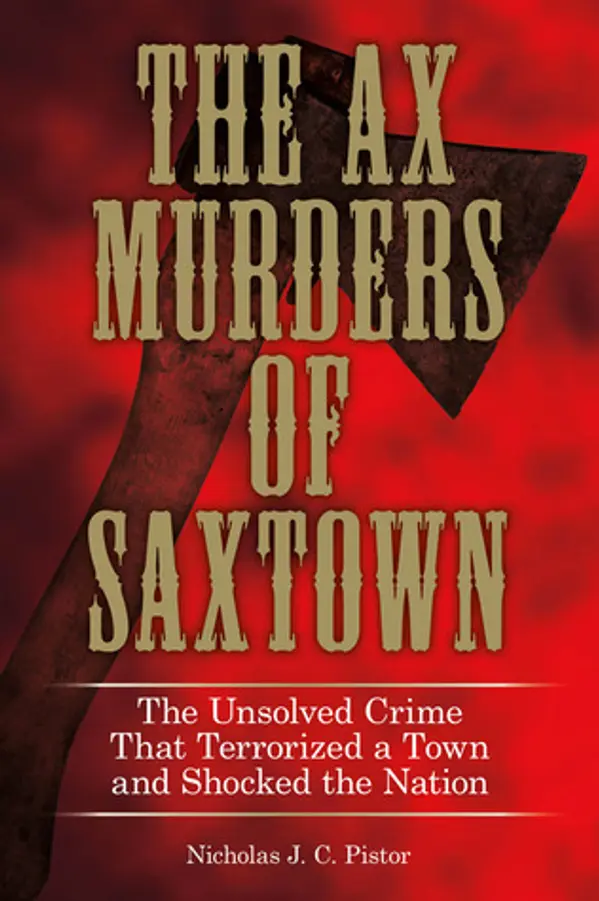 Ax Murders of Saxtown: The Unsolved Crime That Terrorized A Town And Shocked The Nation by Nicholas Pistor cover