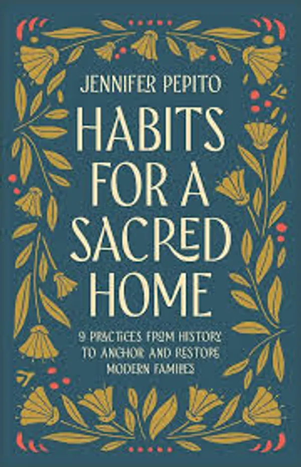 Habits for a Sacred Home: 9 Practices from History to Anchor and Restore Modern Families by Jennifer Pepito cover