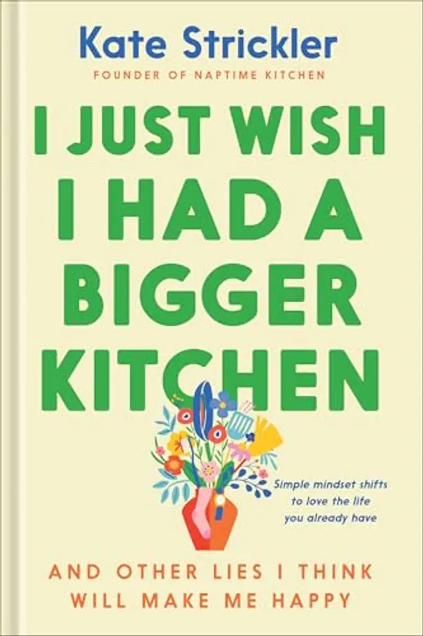 I Just Wish I Had a Bigger Kitchen: And Other Lies I Think Will Make Me Happy by Kate Strickler cover