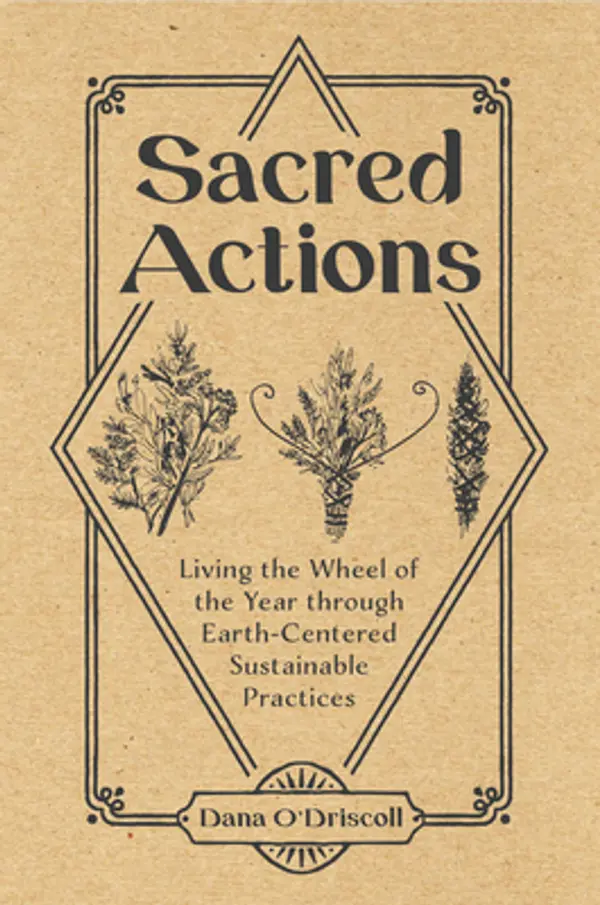 Sacred Actions: Living the Wheel of the Year Through Earth-Centered Sustainable Practices by Dana O'Driscoll cover