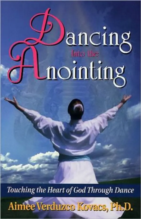Dancing Into The Anointing: Touching The Heart Of God Through Dance by Aimee Kovacs cover