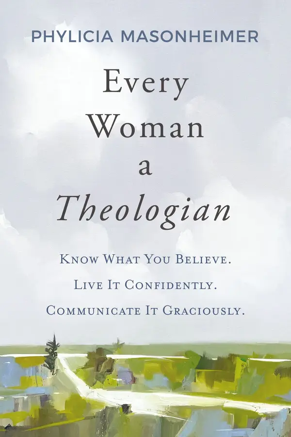 Every Woman a Theologian: Know What You Believe. Live It Confidently. Communicate It Graciously. by Phylicia Masonheimer cover