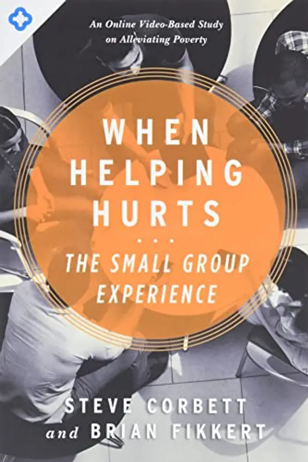 When Helping Hurts: The Small Group Experience: An Online Video-Based Study on Alleviating Poverty by Steve Corbett, Brian Fikkert cover