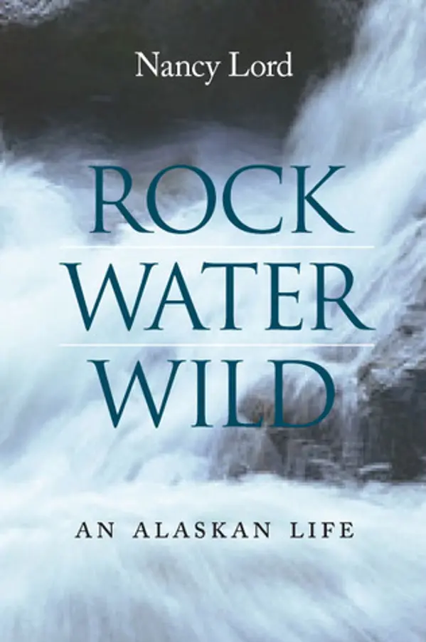 Rock, Water, Wild: An Alaskan Life by Nancy Lord cover