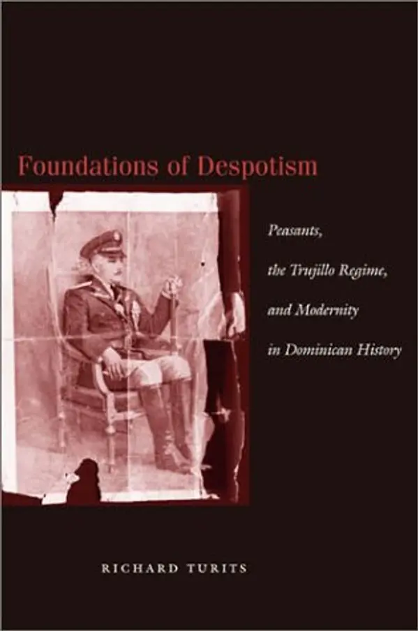 Foundations of Despotism: Peasants, the Trujillo Regime, and Modernity in Dominican History by Richard Lee Turits cover