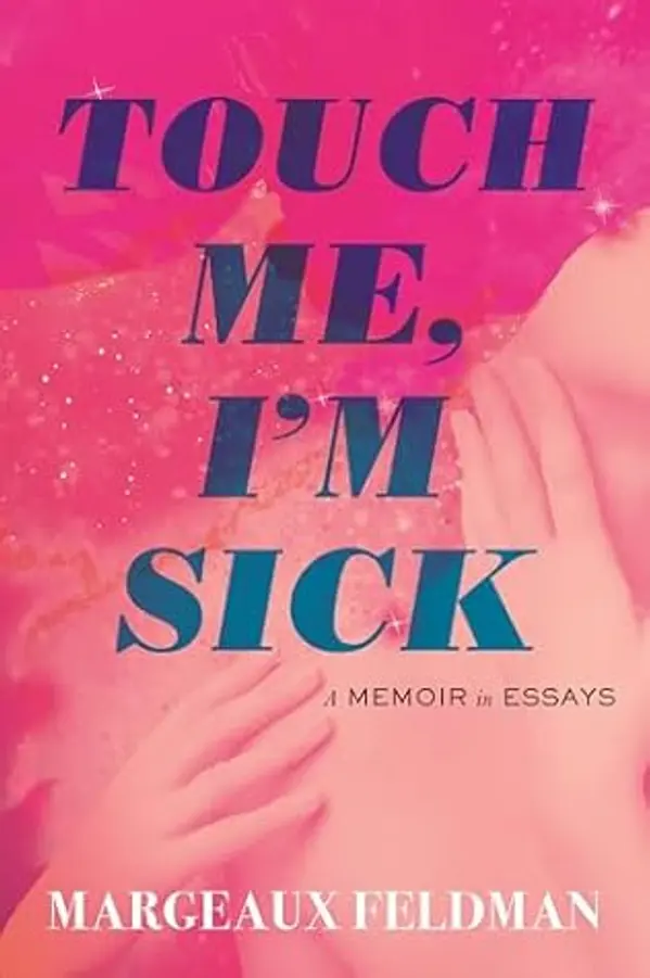 Touch Me, I'm Sick: A Memoir in Essays by Margeaux Feldman cover