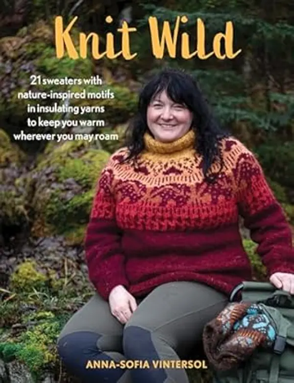 Knit Wild: 21 sweaters with nature-inspired motifs in insulating yarns to keep you warm wherever you may roam by Anna-Sofia Vintersol cover
