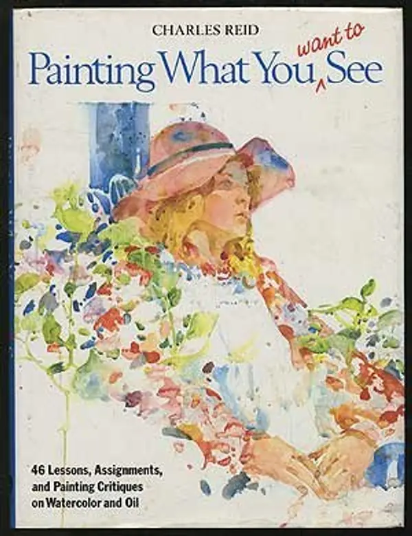 Painting What (You Want) to See: "Forty-Six Lessons, Assignments, and Painting Critiques on Watercolor and Oil" by Charles Reid cover