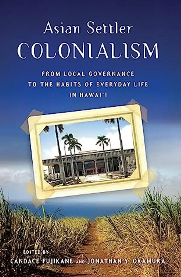 Asian Settler Colonialism: From Local Governance to the Habits of Everyday Life in Hawai'i by Candace Fujikane cover