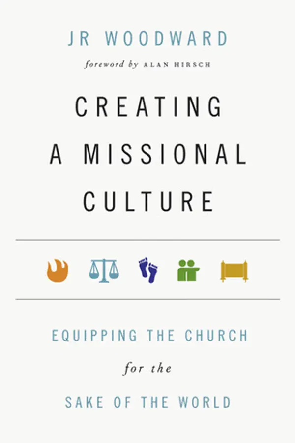 Creating a Missional Culture: Equipping the Church for the Sake of the World by J.R. Woodward cover