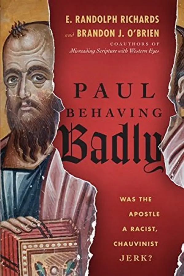 Paul Behaving Badly: Was the Apostle a Racist, Chauvinist Jerk? by E. Randolph Richards, Brandon J. O'Brien cover