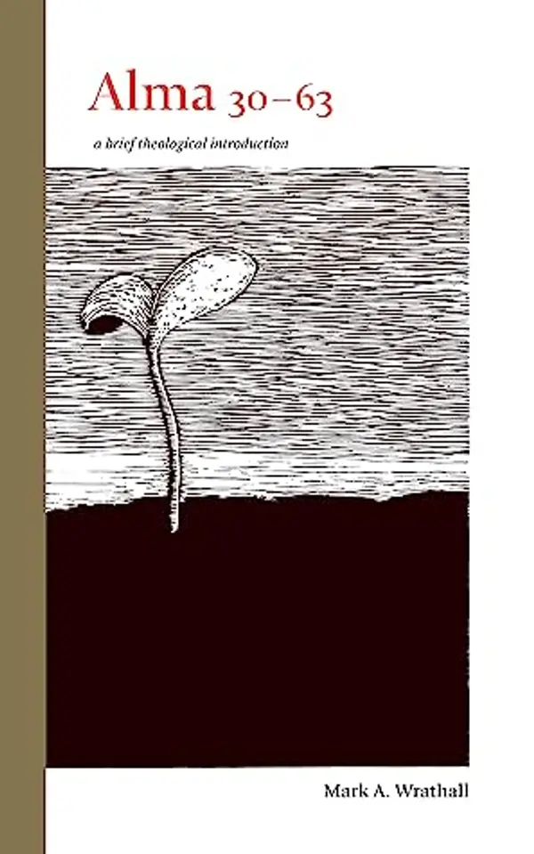 Alma 30–63: A Brief Theological Introduction (The Book of Mormon: Brief Theological Introductions, #7) by Mark A. Wrathall cover