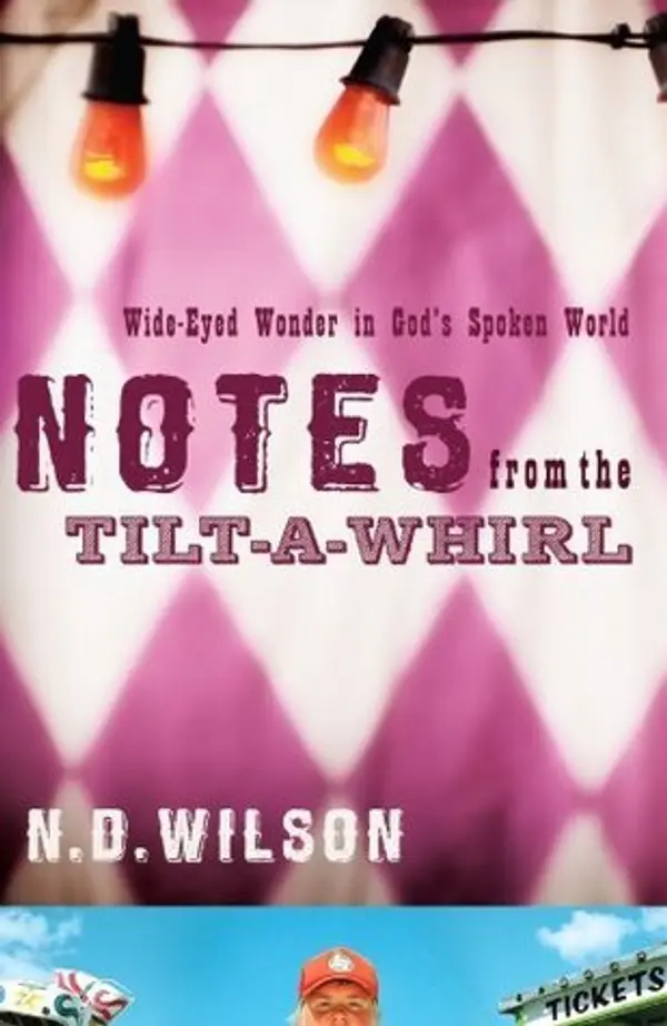 Notes From The Tilt-A-Whirl: Wide-Eyed Wonder in God's Spoken World by N.D. Wilson cover