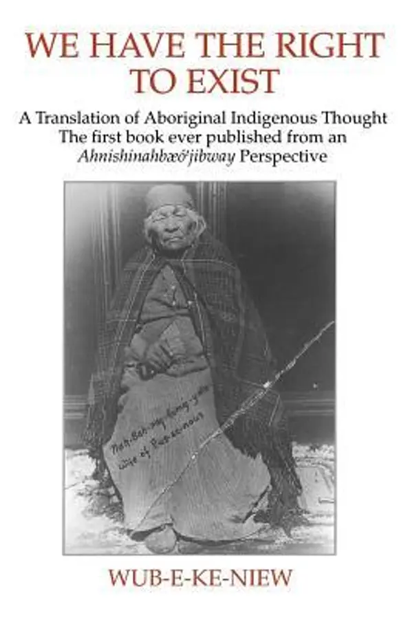 We Have the Right to Exist: A Translation of Aboriginal Indigenous Thought: The First Book Ever Published from an Ahnishinahbaeo'jibway Perspective by Wub-E-Ke-Niew cover