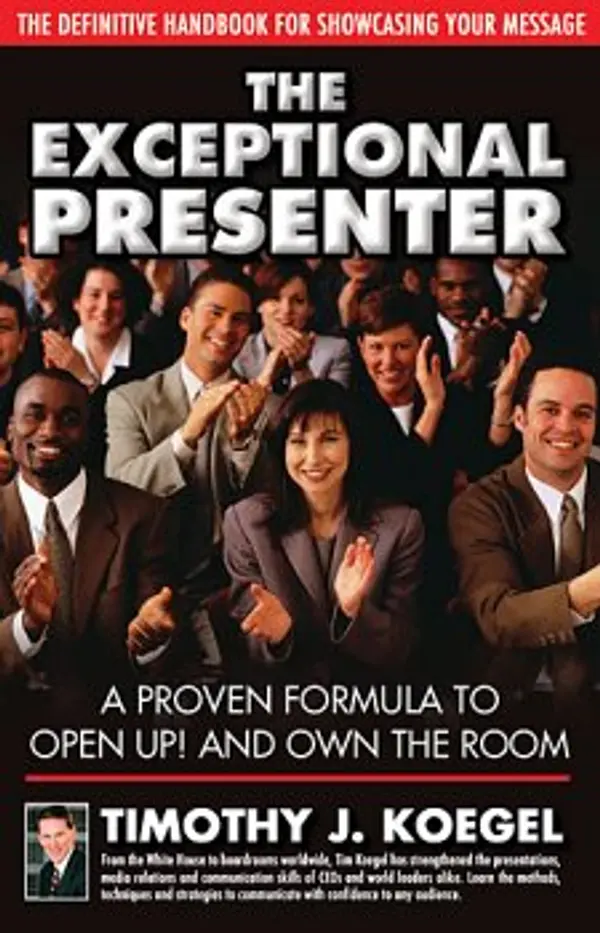 The Exceptional Presenter: A Proven Formula to Open Up! and Own the Room by Timothy J. Koegel cover