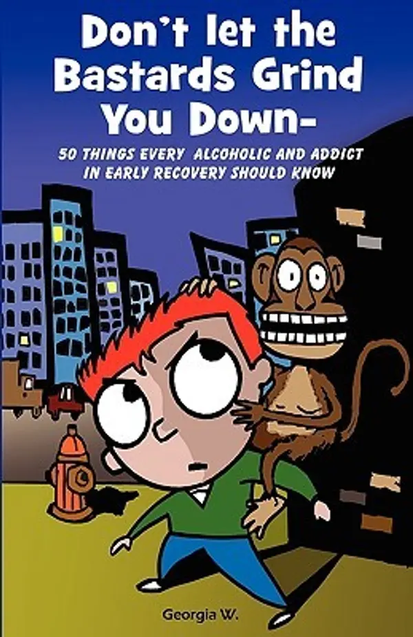 Don’t Let the Bastards Grind You Down: 50 Things Every Alcoholic and Addict in Early Recovery Should Know, or How to Stay Clean and Sober, Recovery from Addiction and Substance Abuse by Georgia W cover