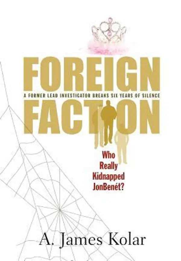 Foreign Faction - Who Really Kidnapped JonBenet? by A. James Kolar cover