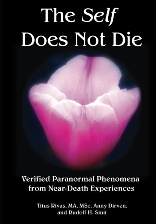 The Self Does Not Die: Verified Paranormal Phenomena from Near-Death Experiences by Titus Rivas, Anny Dirven, Rudolf H. Smit cover