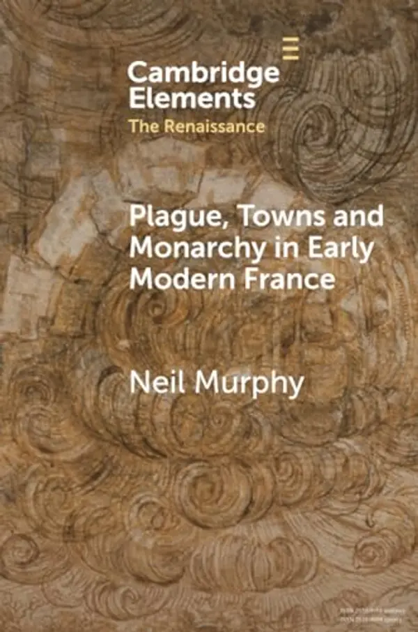 Plague, Towns and Monarchy in Early Modern France (Elements in the Renaissance) by Neil Murphy cover