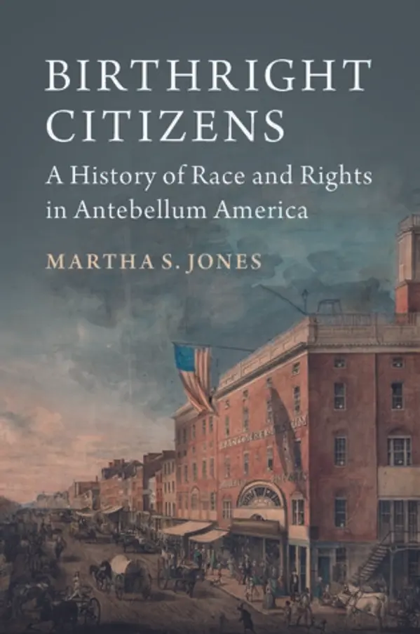 Birthright Citizens: A History of Race and Rights in Antebellum America by Martha S. Jones cover