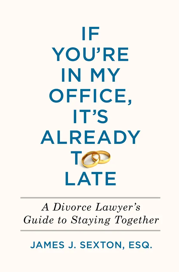 If You're In My Office, It's Already Too Late: A Divorce Lawyer's Guide to Staying Together by James J. Sexton cover