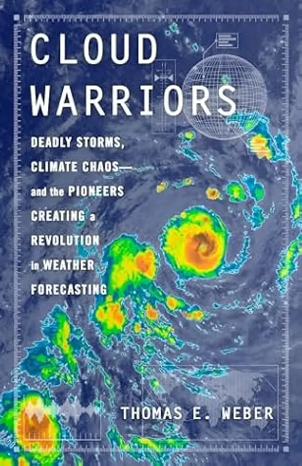 Cloud Warriors: Deadly Storms, Climate Chaos―and the Pioneers Creating a Revolution in Weather Forecasting by Thomas E. Weber cover