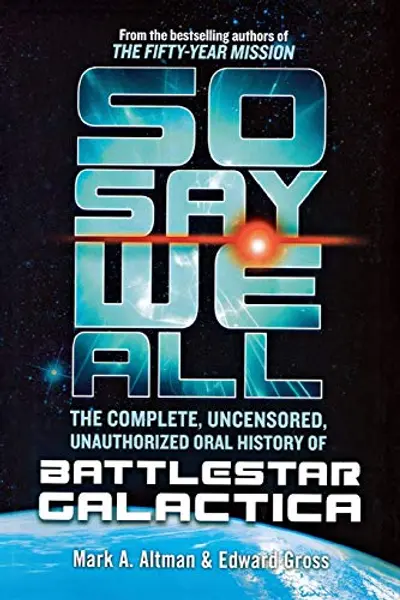 So Say We All: The Complete, Uncensored, Unauthorized Oral History of Battlestar Galactica book cover