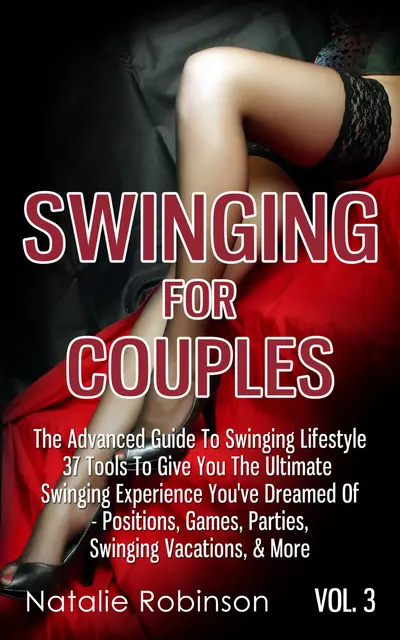 Swinging For Couples Vol. 3: The Advanced Guide To Swinging Lifestyle - 37 Tools To Give You The Ultimate Swinging Experience You've Dreamed Of - Positions, Games, Parties, Swinging Vacations, & More book cover
