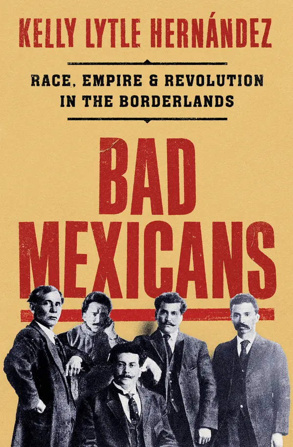 Bad Mexicans: Race, Empire, and Revolution in the Borderlands by Kelly Lytle Hernández cover
