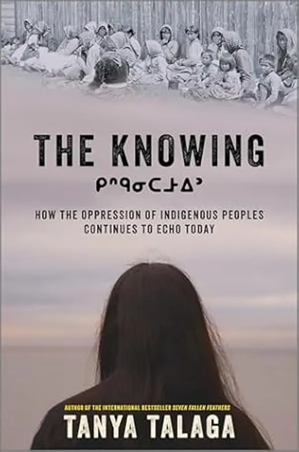 The Knowing: How the Oppression of Indigenous Peoples Continues to Echo Today by Tanya Talaga cover